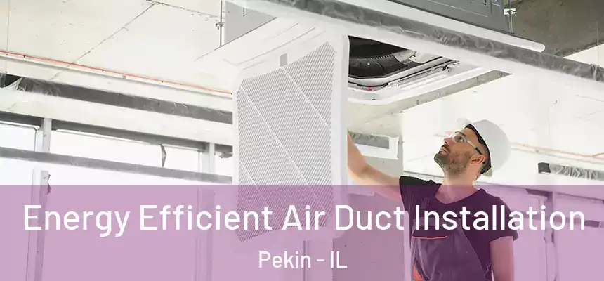  Energy Efficient Air Duct Installation Pekin - IL